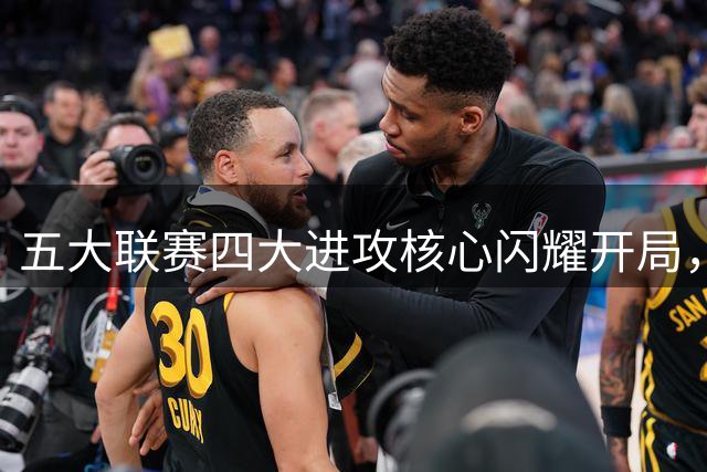 五大联赛四大进攻核心闪耀开局，哈兰德领衔效率榜