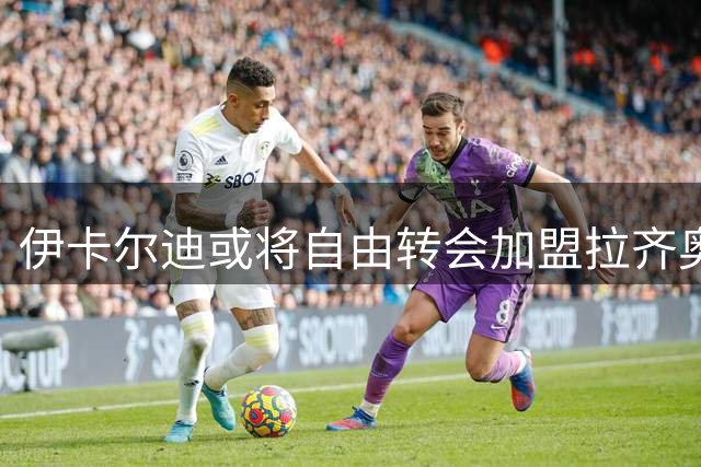 伊卡尔迪或将自由转会加盟拉齐奥