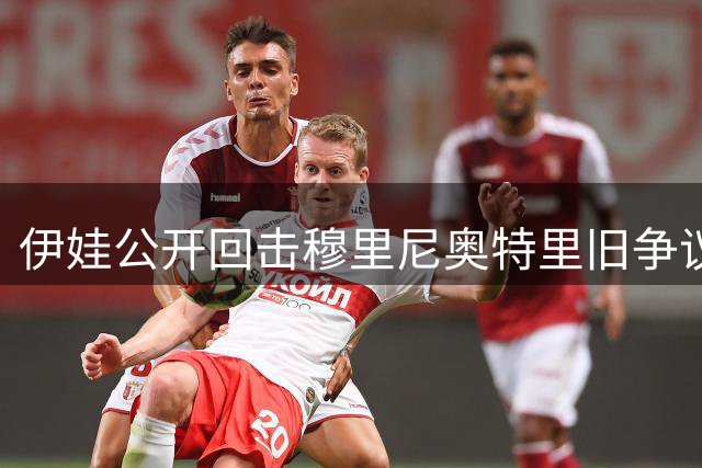 伊娃公开回击穆里尼奥特里旧争议