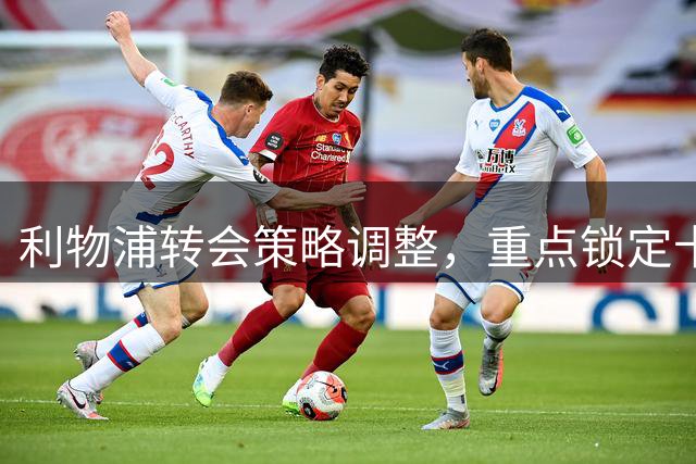 利物浦转会策略调整，重点锁定卡马拉