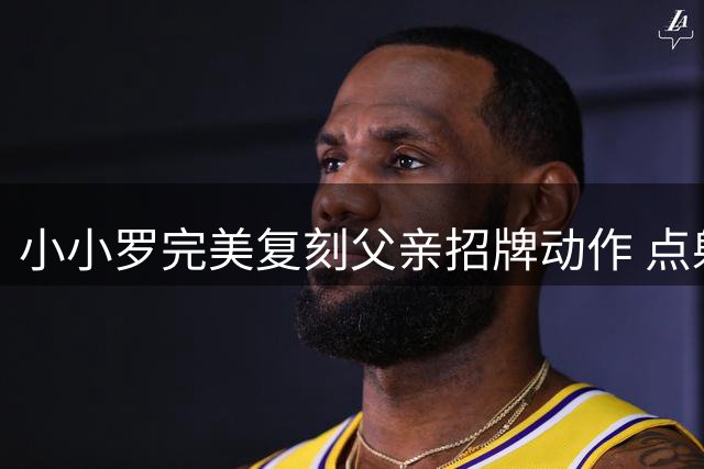 小小罗完美复刻父亲招牌动作 点射得分致敬C罗经典庆祝