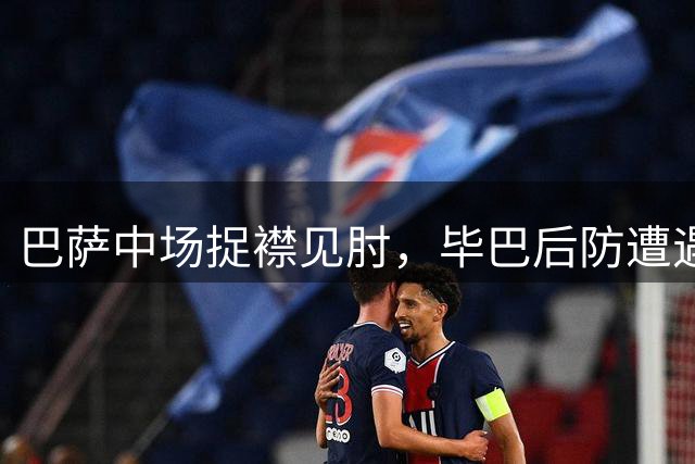 巴萨中场捉襟见肘，毕巴后防遭遇人员危机