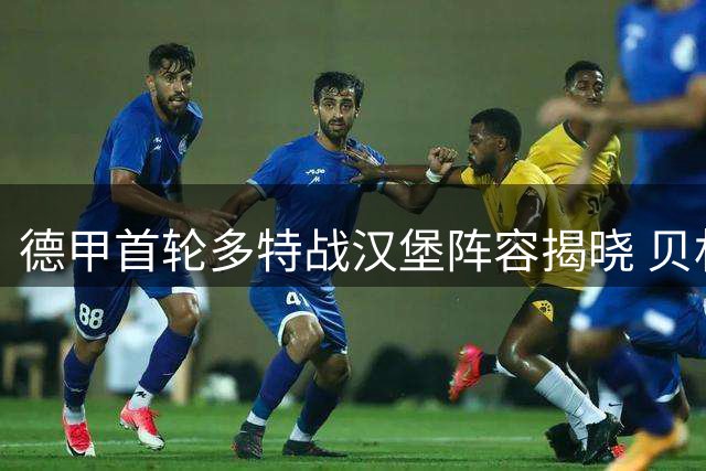 德甲首轮多特战汉堡阵容揭晓 贝林厄姆领衔锋线