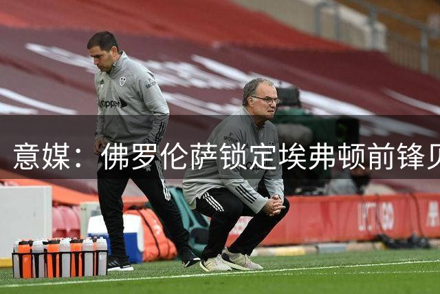 意媒：佛罗伦萨锁定埃弗顿前锋贝托作为潜在引援目标