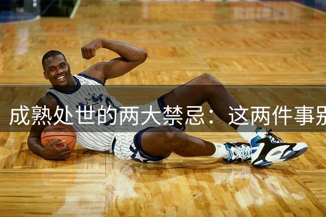 成熟处世的两大禁忌：这两件事别轻易对人言
