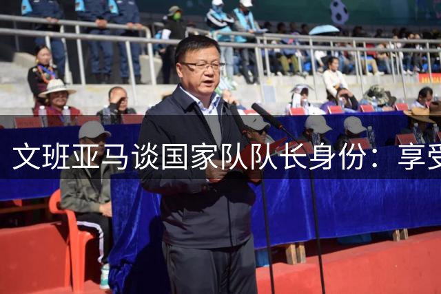 文班亚马谈国家队队长身份：享受领袖角色 为战袍而自豪