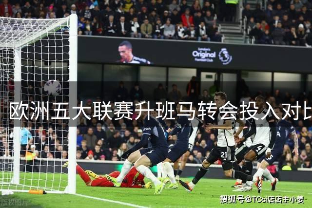欧洲五大联赛升班马转会投入对比 英超球队大幅领先其他联赛