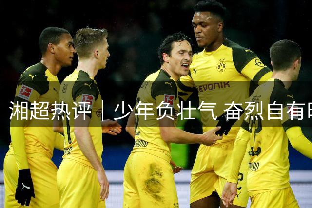 湘超热评｜少年负壮气 奋烈自有时