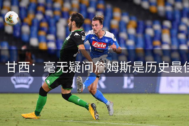 甘西：毫无疑问詹姆斯是历史最佳球员之一 我们非常高兴他能加入