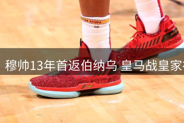 穆帅13年首返伯纳乌 皇马战皇家社会首发或有调整